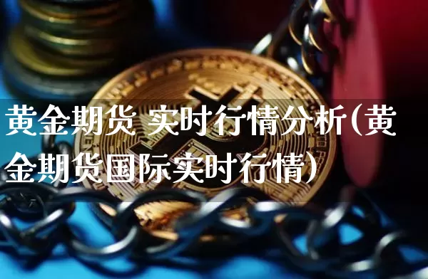 黄金期货 实时行情分析(黄金期货国际实时行情)_https://www.8918198.com_大商所_第1张