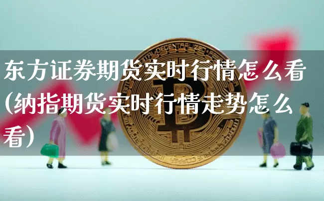 东方证券期货实时行情怎么看(纳指期货实时行情走势怎么看)_https://www.8918198.com_郑商所_第1张