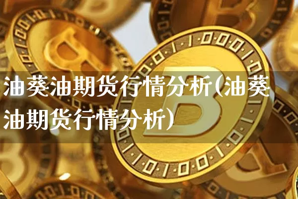 油葵油期货行情分析(油葵油期货行情分析)_https://www.8918198.com_上期能源_第1张
