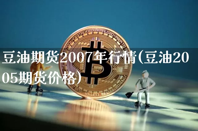 豆油期货2007年行情(豆油2005期货价格)_https://www.8918198.com_上期所_第1张