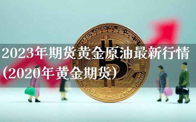 2023年期货黄金原油最新行情(2020年黄金期货)_https://www.8918198.com_上期所_第1张