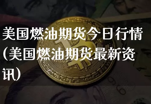 美国燃油期货今日行情(美国燃油期货最新资讯)_https://www.8918198.com_大商所_第1张