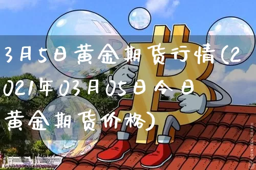 3月5日黄金期货行情(2021年03月05日今日黄金期货价格)_https://www.8918198.com_上期能源_第1张