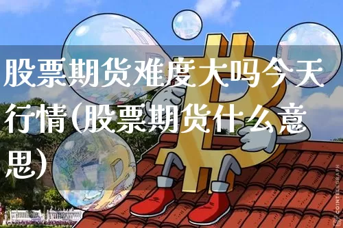 股票期货难度大吗今天行情(股票期货什么意思)_https://www.8918198.com_大商所_第1张