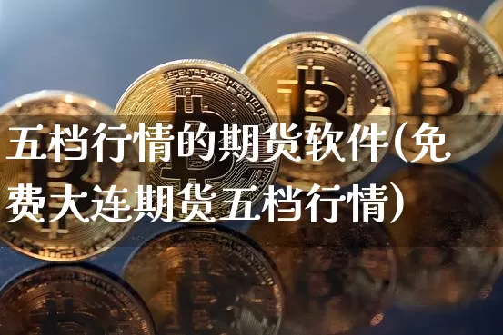 五档行情的期货软件(免费大连期货五档行情)_https://www.8918198.com_大商所_第1张