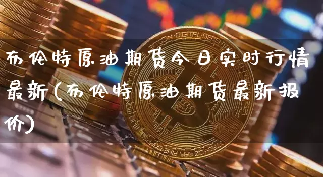 布伦特原油期货今日实时行情最新(布伦特原油期货最新报价)_https://www.8918198.com_中金所_第1张