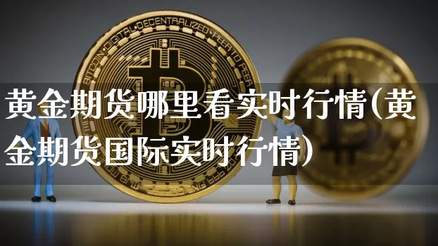 黄金期货哪里看实时行情(黄金期货国际实时行情)_https://www.8918198.com_大商所_第1张