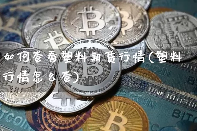 如何查看塑料期货行情(塑料行情怎么查)_https://www.8918198.com_广期所_第1张