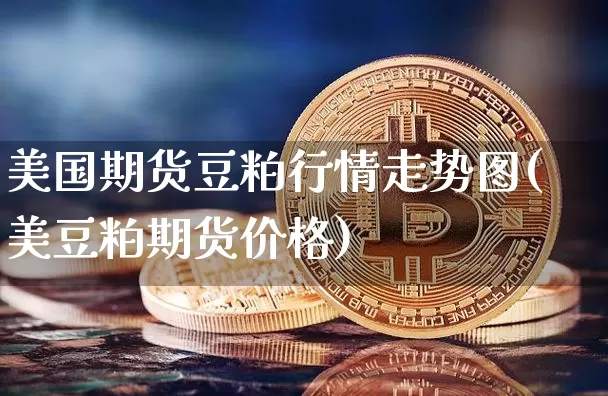 美国期货豆粕行情走势图(美豆粕期货价格)_https://www.8918198.com_中金所_第1张