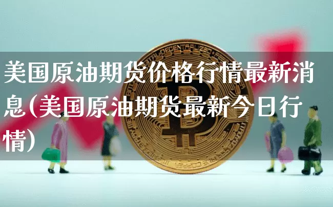 美国原油期货价格行情最新消息(美国原油期货最新今日行情)_https://www.8918198.com_中金所_第1张