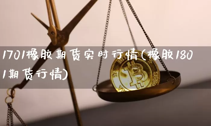 1701橡胶期货实时行情(橡胶1801期货行情)_https://www.8918198.com_郑商所_第1张