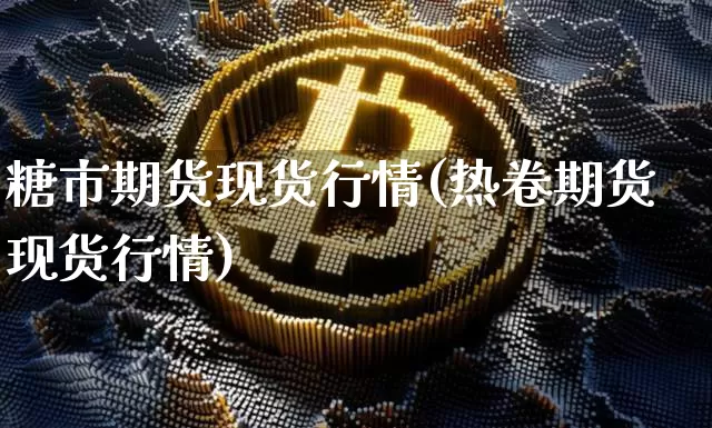 糖市期货现货行情(热卷期货现货行情)_https://www.8918198.com_广期所_第1张