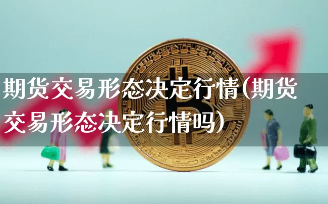 期货交易形态决定行情(期货交易形态决定行情吗)_https://www.8918198.com_郑商所_第1张