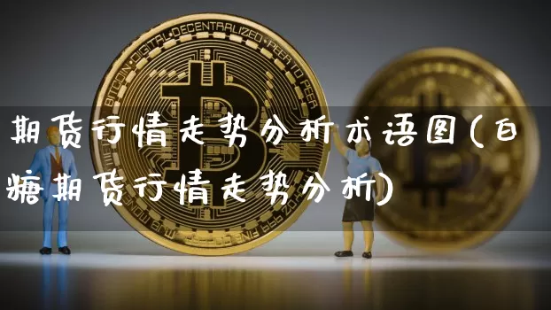 期货行情走势分析术语图(白糖期货行情走势分析)_https://www.8918198.com_广期所_第1张
