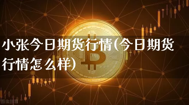 小张今日期货行情(今日期货行情怎么样)_https://www.8918198.com_中金所_第1张