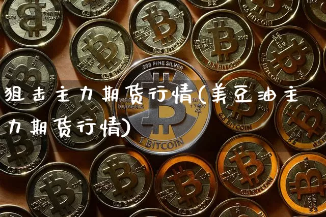 狙击主力期货行情(美豆油主力期货行情)_https://www.8918198.com_上期能源_第1张