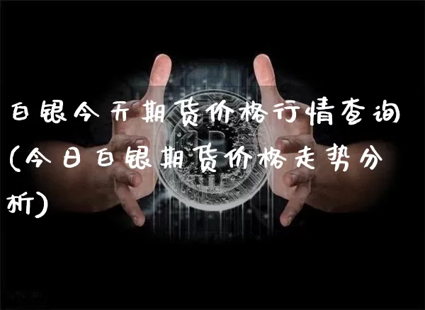 白银今天期货价格行情查询(今日白银期货价格走势分析)_https://www.8918198.com_郑商所_第1张