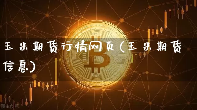 玉米期货行情网页(玉米期货信息)_https://www.8918198.com_中金所_第1张
