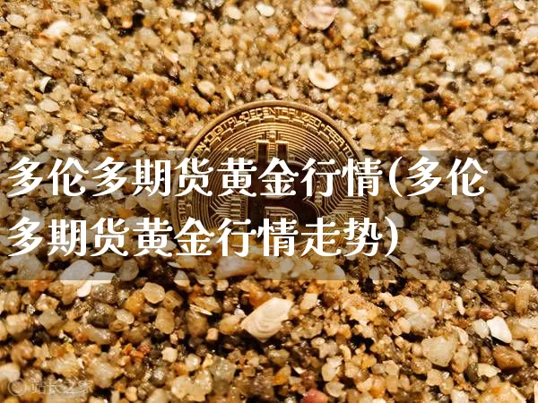 多伦多期货黄金行情(多伦多期货黄金行情走势)_https://www.8918198.com_郑商所_第1张