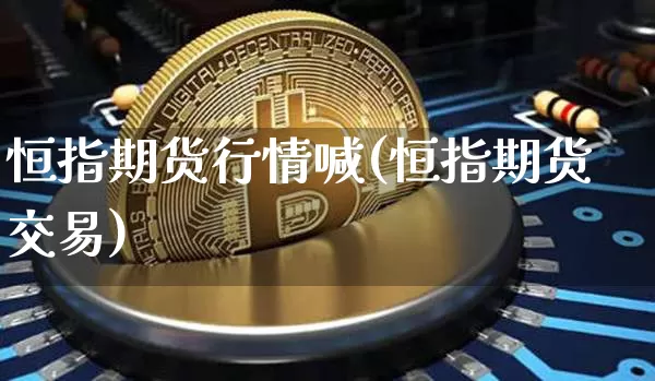 恒指期货行情喊(恒指期货交易)_https://www.8918198.com_上期所_第1张