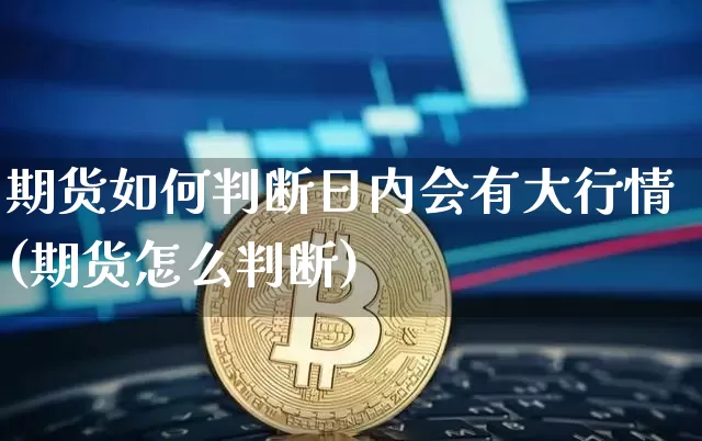 期货如何判断日内会有大行情(期货怎么判断)_https://www.8918198.com_上期能源_第1张