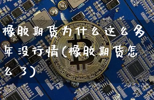 橡胶期货为什么这么多年没行情(橡胶期货怎么了)_https://www.8918198.com_上期所_第1张