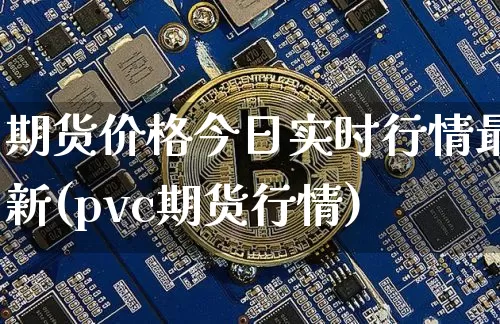 期货价格今日实时行情最新(pvc期货行情)_https://www.8918198.com_郑商所_第1张
