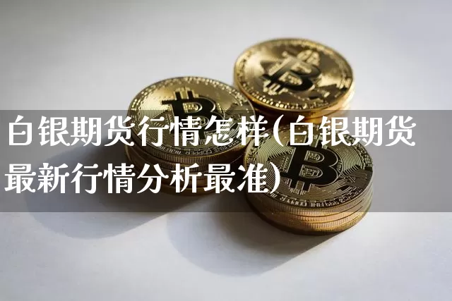 白银期货行情怎样(白银期货最新行情分析最准)_https://www.8918198.com_上期能源_第1张