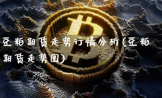 豆粕期货走势行情分析(豆粕期货走势图)_https://www.8918198.com_大商所_第1张