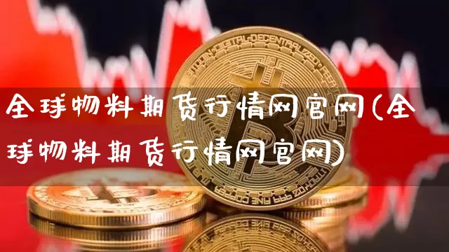 全球物料期货行情网官网(全球物料期货行情网官网)_https://www.8918198.com_郑商所_第1张