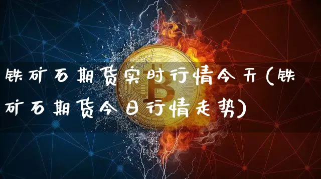 铁矿石期货实时行情今天(铁矿石期货今日行情走势)_https://www.8918198.com_广期所_第1张