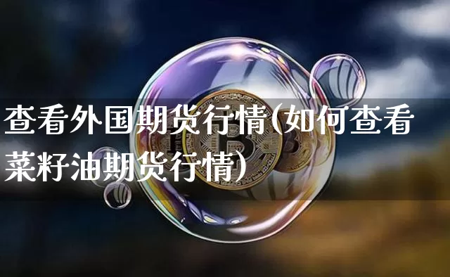 查看外国期货行情(如何查看菜籽油期货行情)_https://www.8918198.com_大商所_第1张