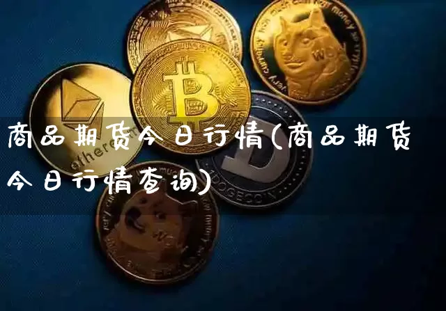 商品期货今日行情(商品期货今日行情查询)_https://www.8918198.com_上期能源_第1张