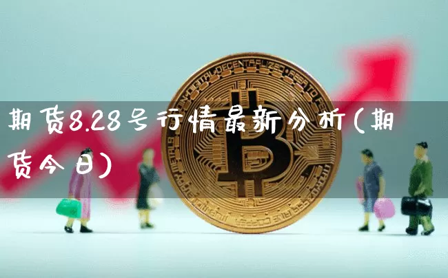 期货8.28号行情最新分析(期货今日)_https://www.8918198.com_上期能源_第1张