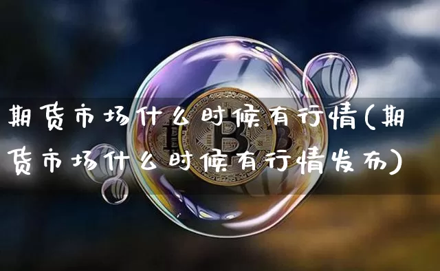 期货市场什么时候有行情(期货市场什么时候有行情发布)_https://www.8918198.com_上期所_第1张