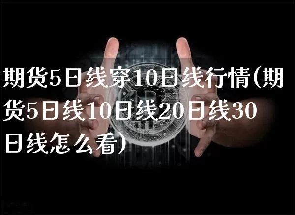 期货5日线穿10日线行情(期货5日线10日线20日线30日线怎么看)_https://www.8918198.com_大商所_第1张