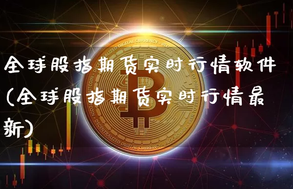 全球股指期货实时行情软件(全球股指期货实时行情最新)_https://www.8918198.com_广期所_第1张