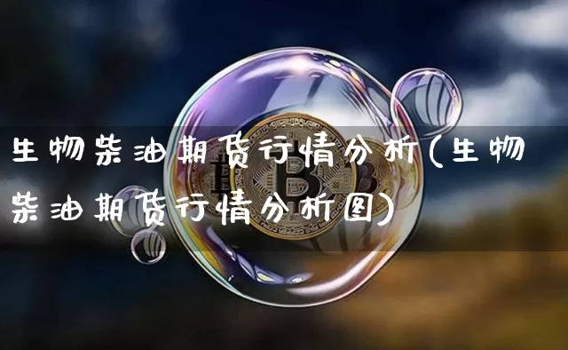 生物柴油期货行情分析(生物柴油期货行情分析图)_https://www.8918198.com_大商所_第1张