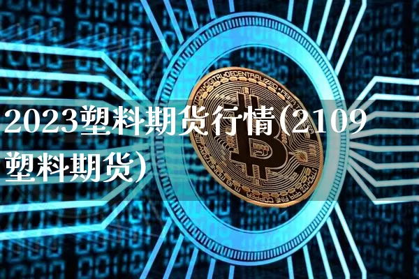 2023塑料期货行情(2109塑料期货)_https://www.8918198.com_上期所_第1张
