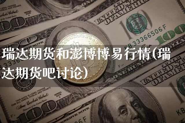 瑞达期货和澎博博易行情(瑞达期货吧讨论)_https://www.8918198.com_郑商所_第1张