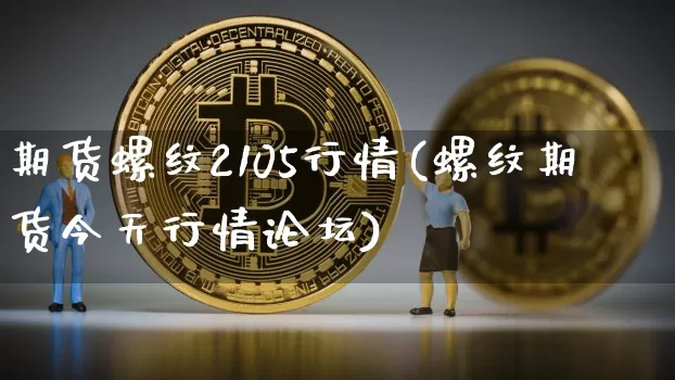 期货螺纹2105行情(螺纹期货今天行情论坛)_https://www.8918198.com_上期所_第1张