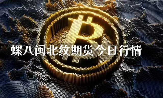 螺八闽北纹期货今日行情_https://www.8918198.com_上期能源_第1张