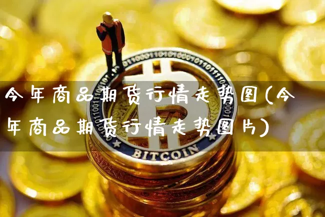 今年商品期货行情走势图(今年商品期货行情走势图片)_https://www.8918198.com_郑商所_第1张