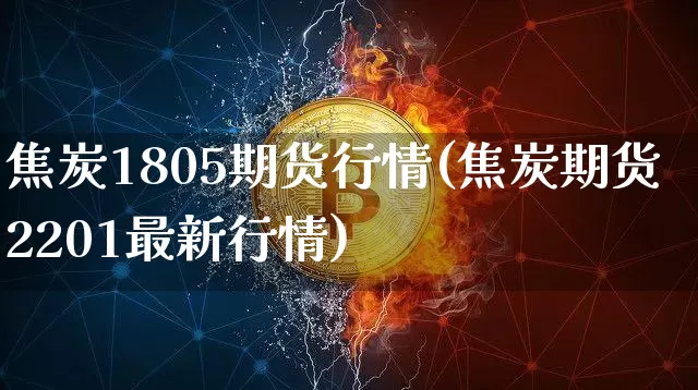 焦炭1805期货行情(焦炭期货2201最新行情)_https://www.8918198.com_广期所_第1张
