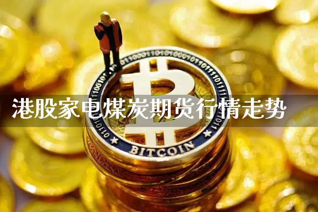 港股家电煤炭期货行情走势_https://www.8918198.com_广期所_第1张
