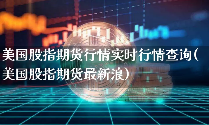 美国股指期货行情实时行情查询(美国股指期货最新浪)_https://www.8918198.com_郑商所_第1张