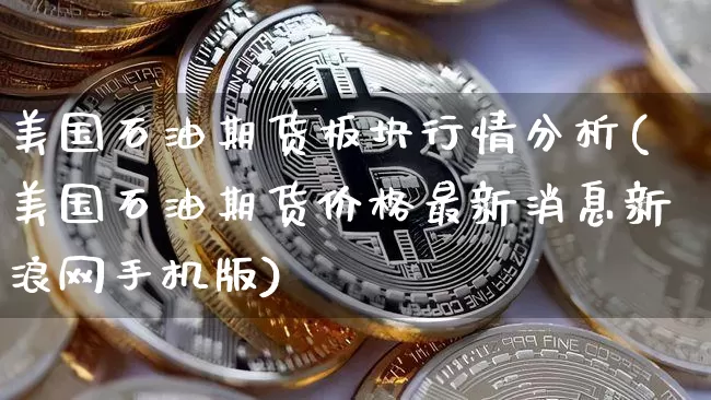 美国石油期货板块行情分析(美国石油期货价格最新消息新浪网手机版)_https://www.8918198.com_大商所_第1张