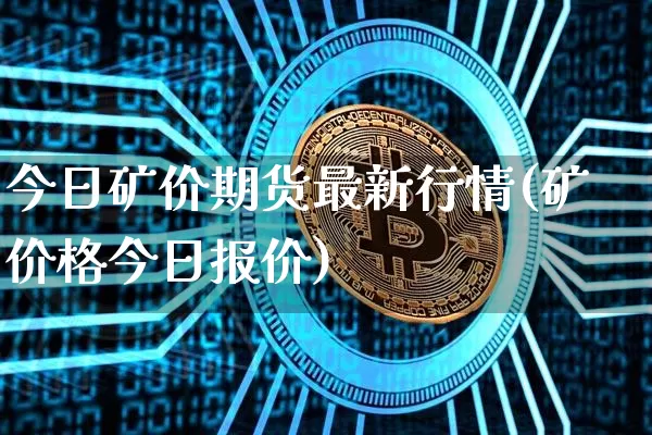 今日矿价期货最新行情(矿价格今日报价)_https://www.8918198.com_上期所_第1张