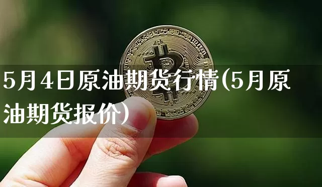 5月4日原油期货行情(5月原油期货报价)_https://www.8918198.com_大商所_第1张