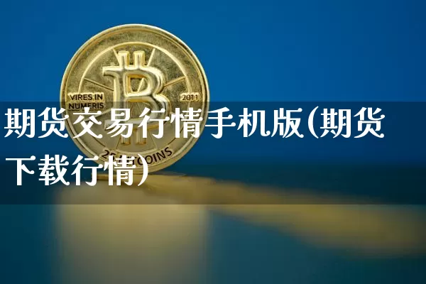 期货交易行情手机版(期货下载行情)_https://www.8918198.com_郑商所_第1张